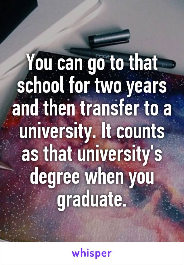 You can go to that school for two years and then transfer to a university. It counts as that university's degree when you graduate.