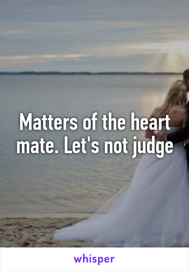 Matters of the heart mate. Let's not judge