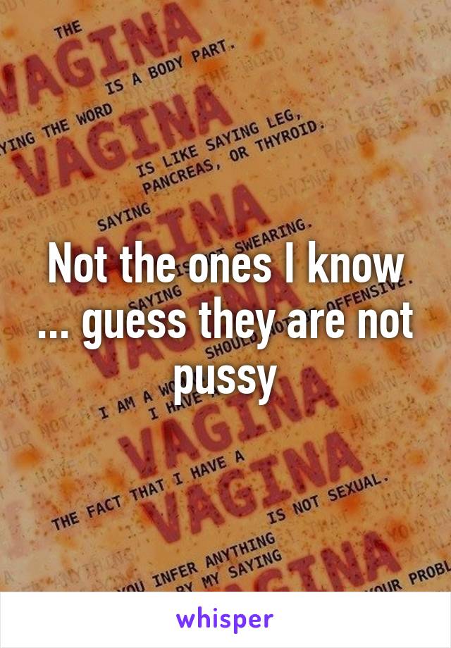 Not the ones I know ... guess they are not pussy