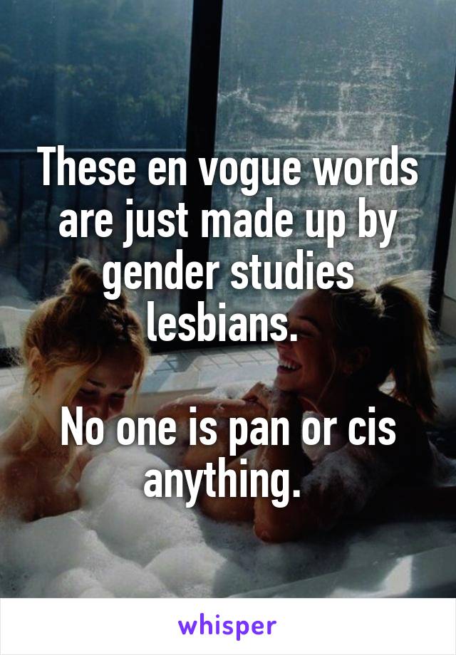 These en vogue words are just made up by gender studies lesbians. 

No one is pan or cis anything. 