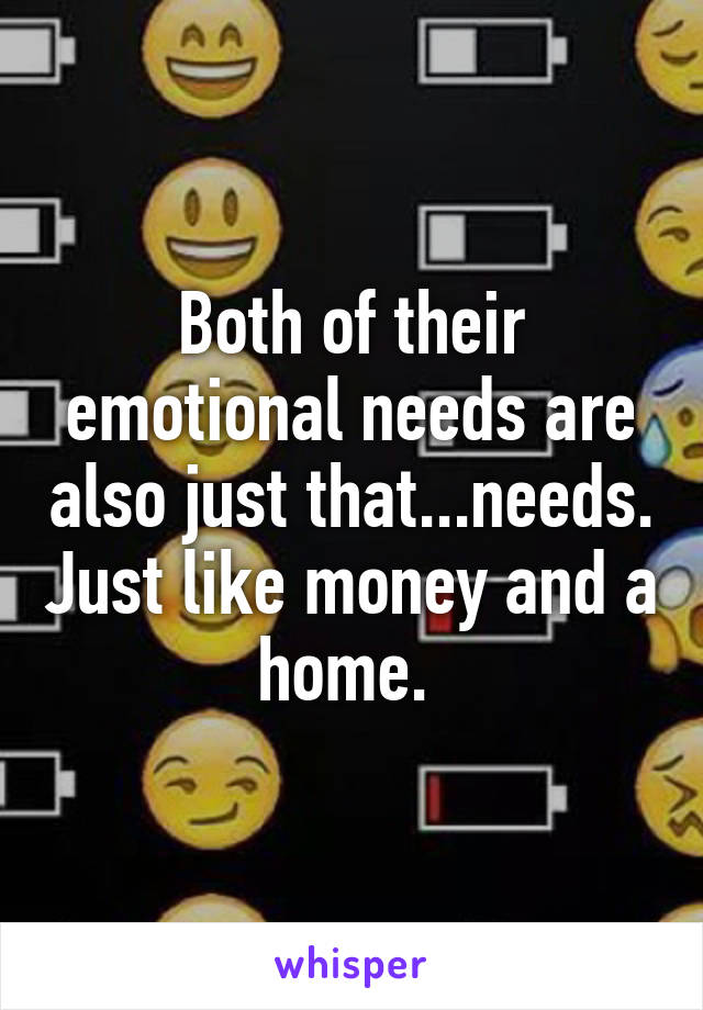 Both of their emotional needs are also just that...needs. Just like money and a home. 