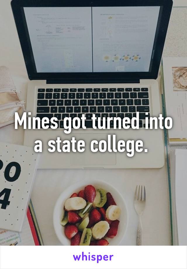 Mines got turned into a state college. 