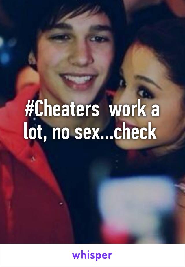 #Cheaters  work a lot, no sex...check 
