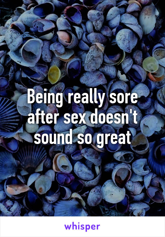 Being really sore after sex doesn't sound so great