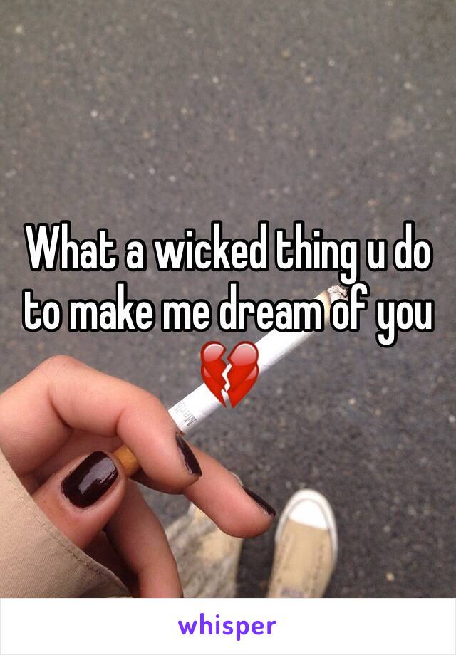 What a wicked thing u do to make me dream of you 💔