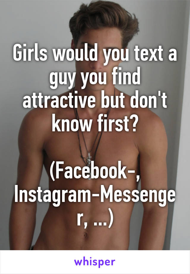 Girls would you text a guy you find attractive but don't know first?

(Facebook-, Instagram-Messenger, ...)