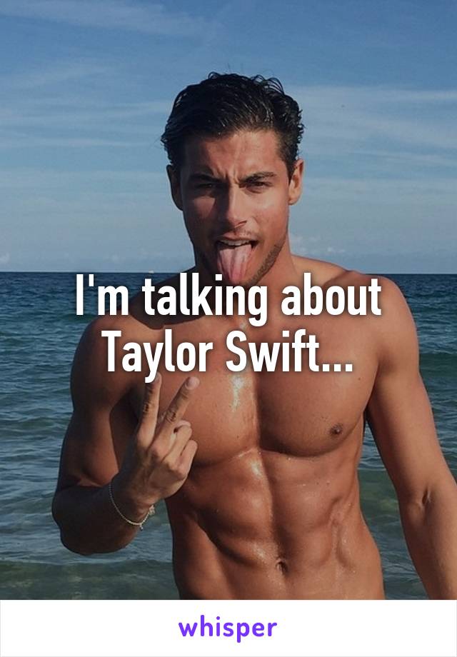 I'm talking about Taylor Swift...