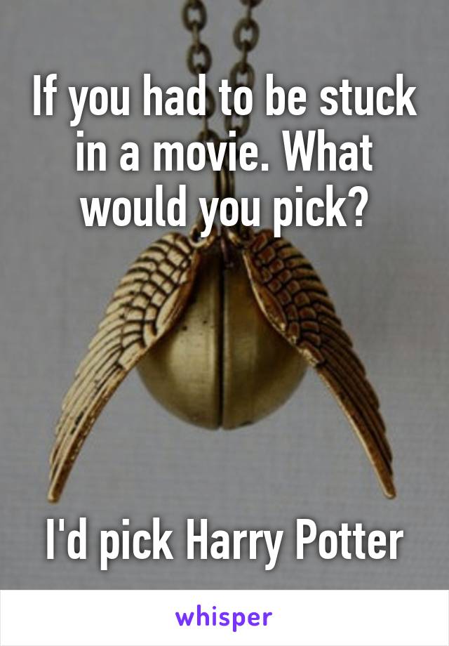 If you had to be stuck in a movie. What would you pick?




   
I'd pick Harry Potter