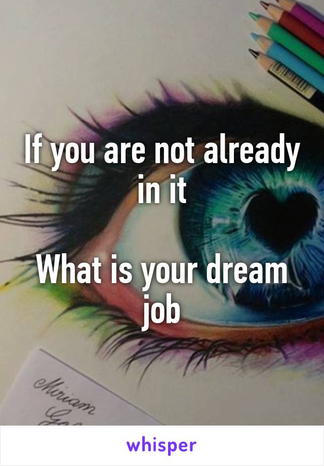 If you are not already in it

What is your dream job