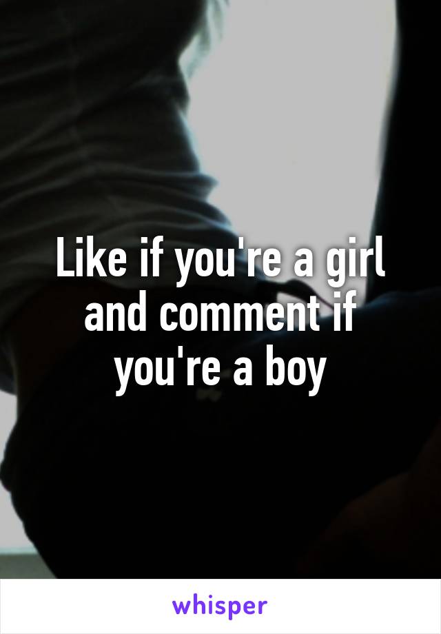 Like if you're a girl and comment if you're a boy