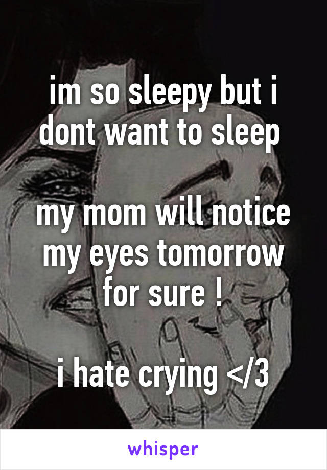 im so sleepy but i dont want to sleep 

my mom will notice my eyes tomorrow for sure !

i hate crying </3