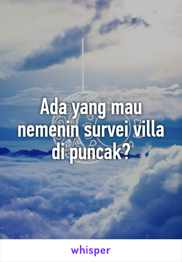 Ada yang mau nemenin survei villa di puncak?