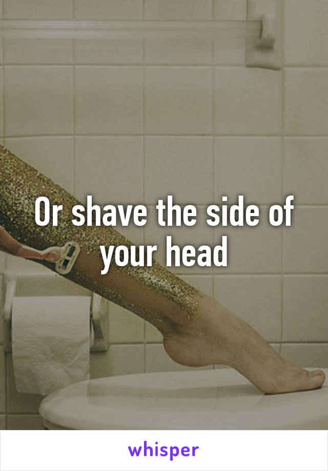 Or shave the side of your head