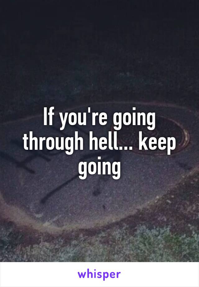 If you're going through hell... keep going
