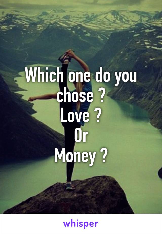 Which one do you chose ?
Love ?
Or
Money ?