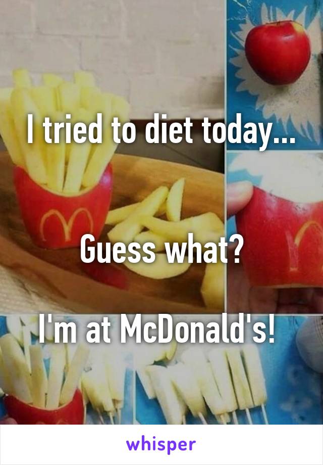 I tried to diet today...


Guess what?

I'm at McDonald's! 