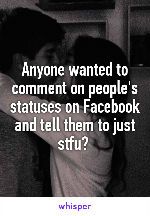 Anyone wanted to comment on people's statuses on Facebook and tell them to just stfu? 