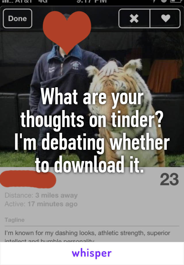 What are your thoughts on tinder? I'm debating whether to download it. 