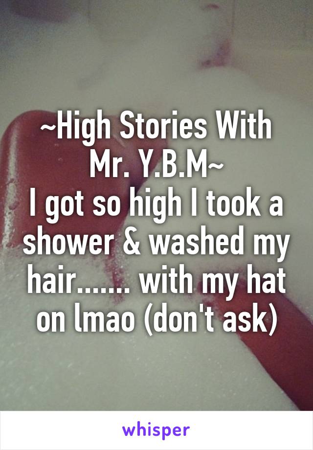 ~High Stories With Mr. Y.B.M~
I got so high I took a shower & washed my hair....... with my hat on lmao (don't ask)