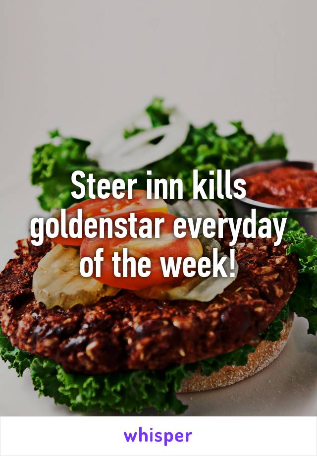 Steer inn kills goldenstar everyday of the week!