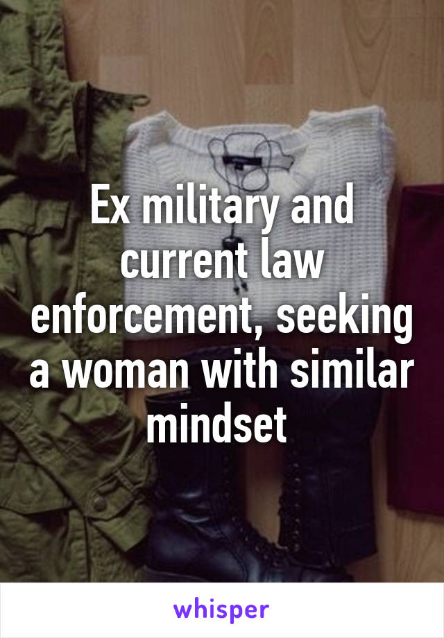 Ex military and current law enforcement, seeking a woman with similar mindset 