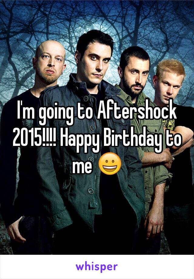 I'm going to Aftershock 2015!!!! Happy Birthday to me 😀