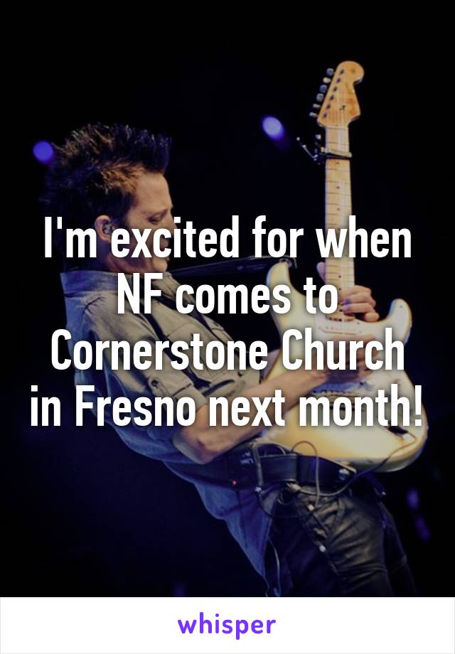 I'm excited for when NF comes to Cornerstone Church in Fresno next month!