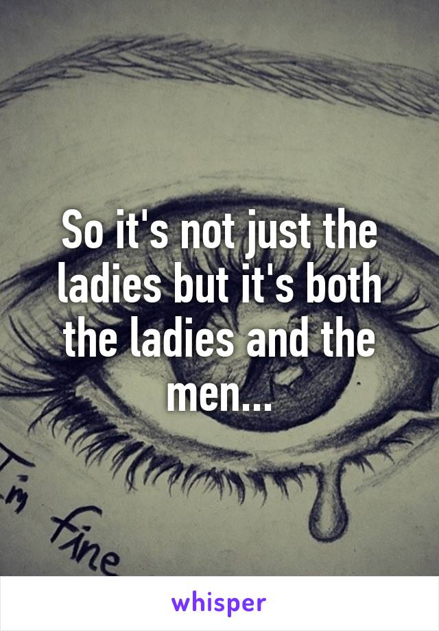 So it's not just the ladies but it's both the ladies and the men...