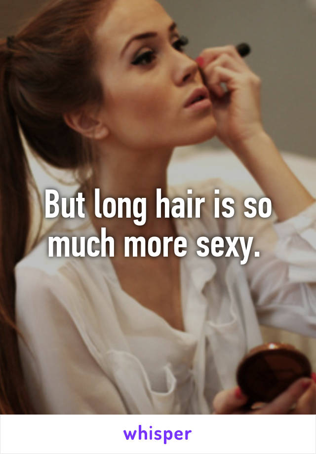 But long hair is so much more sexy. 