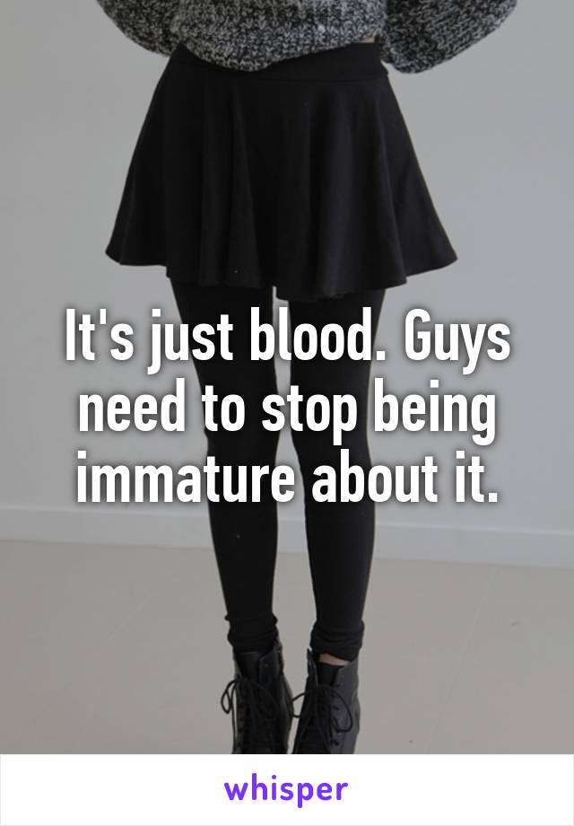 It's just blood. Guys need to stop being immature about it.