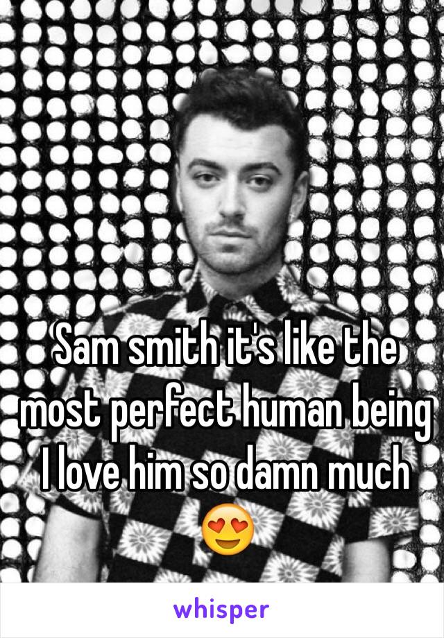 Sam smith it's like the most perfect human being
I love him so damn much 😍