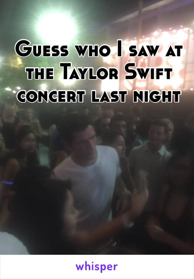 Guess who I saw at the Taylor Swift concert last night