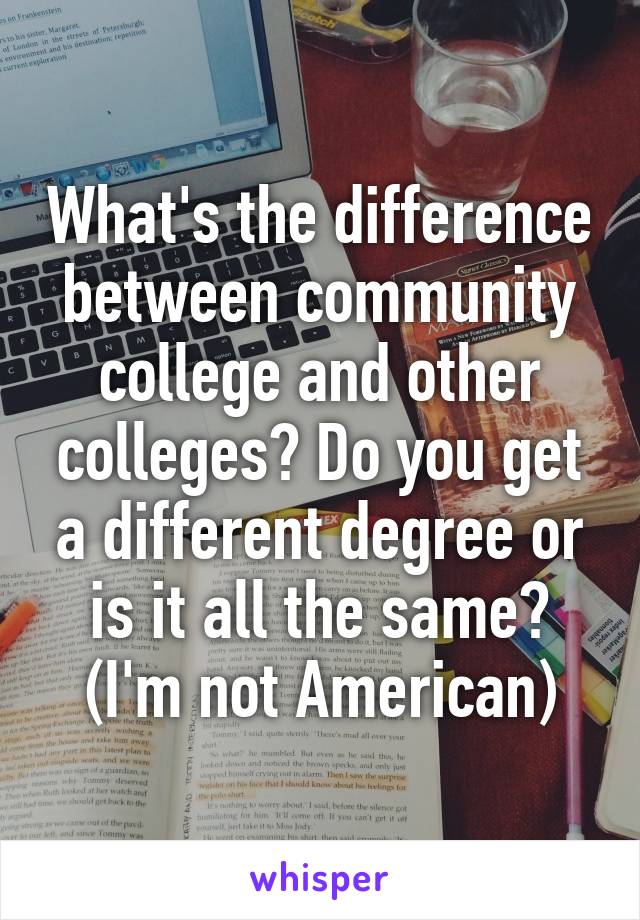 What's the difference between community college and other colleges? Do you get a different degree or is it all the same? (I'm not American)