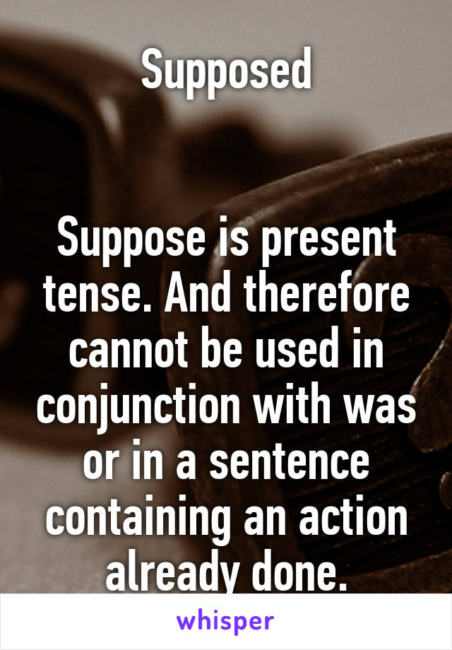 Supposed


Suppose is present tense. And therefore cannot be used in conjunction with was or in a sentence containing an action already done.