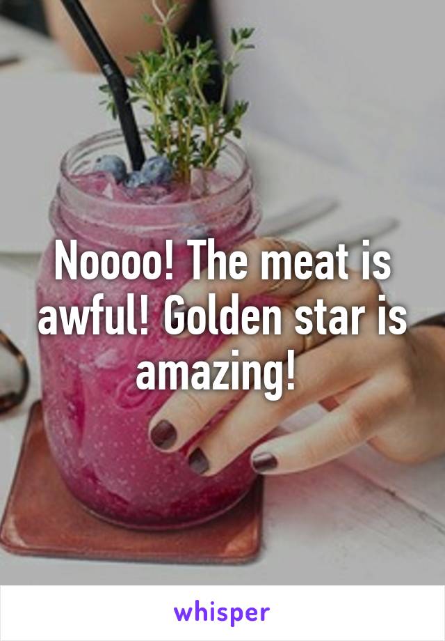 Noooo! The meat is awful! Golden star is amazing! 