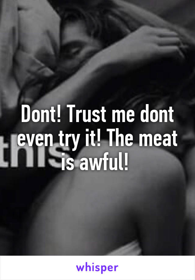 Dont! Trust me dont even try it! The meat is awful! 