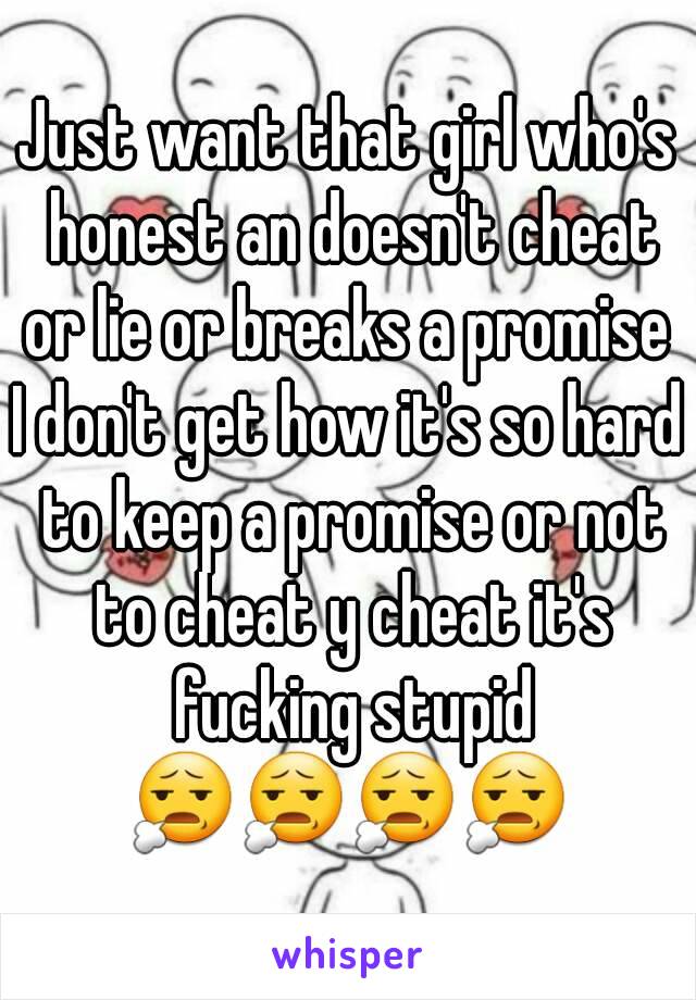 Just want that girl who's honest an doesn't cheat or lie or breaks a promise 
I don't get how it's so hard to keep a promise or not to cheat y cheat it's fucking stupid
😧😧😧😧