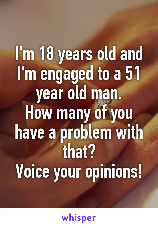 I'm 18 years old and I'm engaged to a 51 year old man.
How many of you have a problem with that?
Voice your opinions!