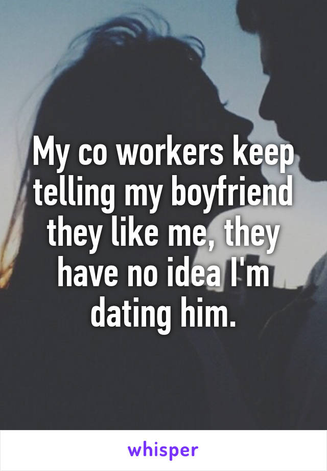 My co workers keep telling my boyfriend they like me, they have no idea I'm dating him.