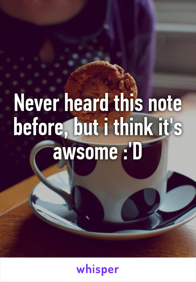 Never heard this note before, but i think it's awsome :'D
