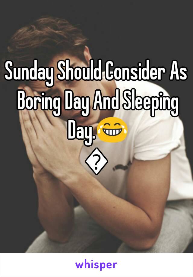 Sunday Should Consider As Boring Day And Sleeping Day.😂😂