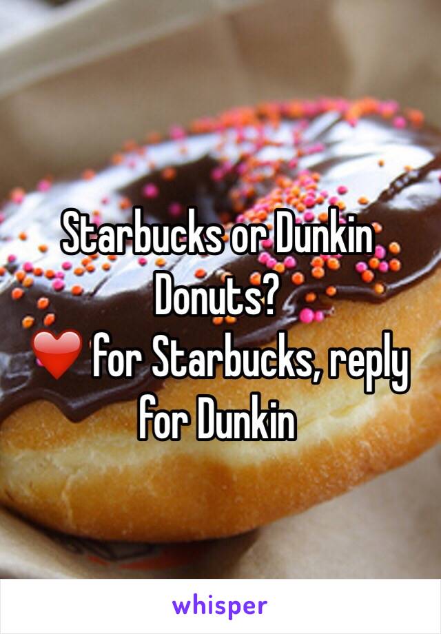 Starbucks or Dunkin Donuts? 
❤️ for Starbucks, reply for Dunkin 