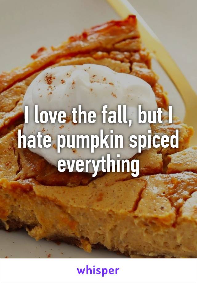 I love the fall, but I hate pumpkin spiced everything