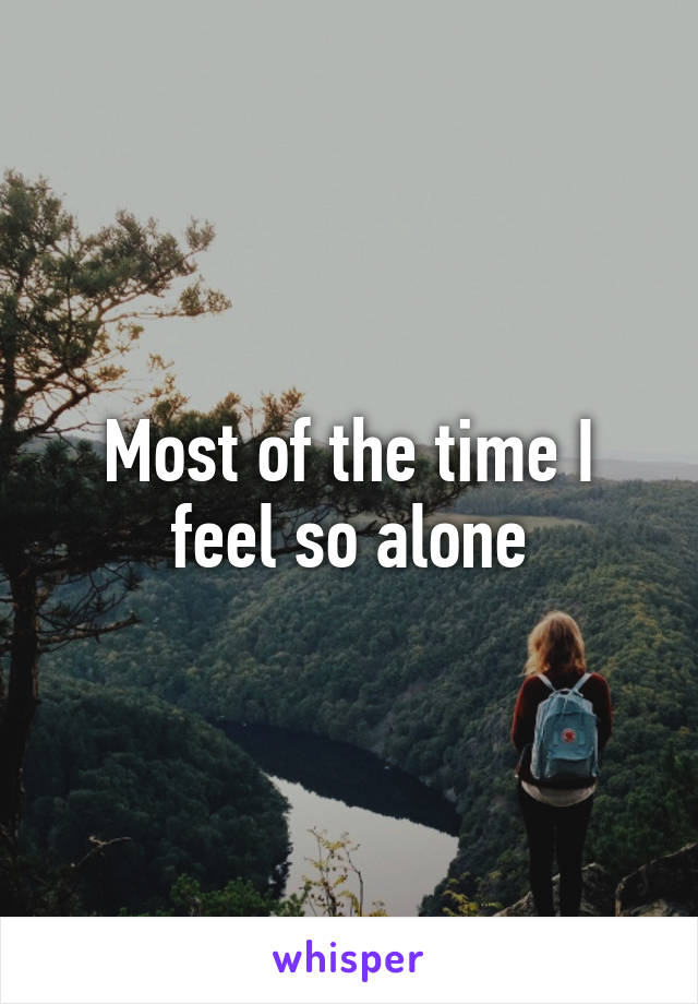 Most of the time I feel so alone