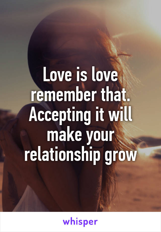 Love is love remember that.
Accepting it will make your relationship grow