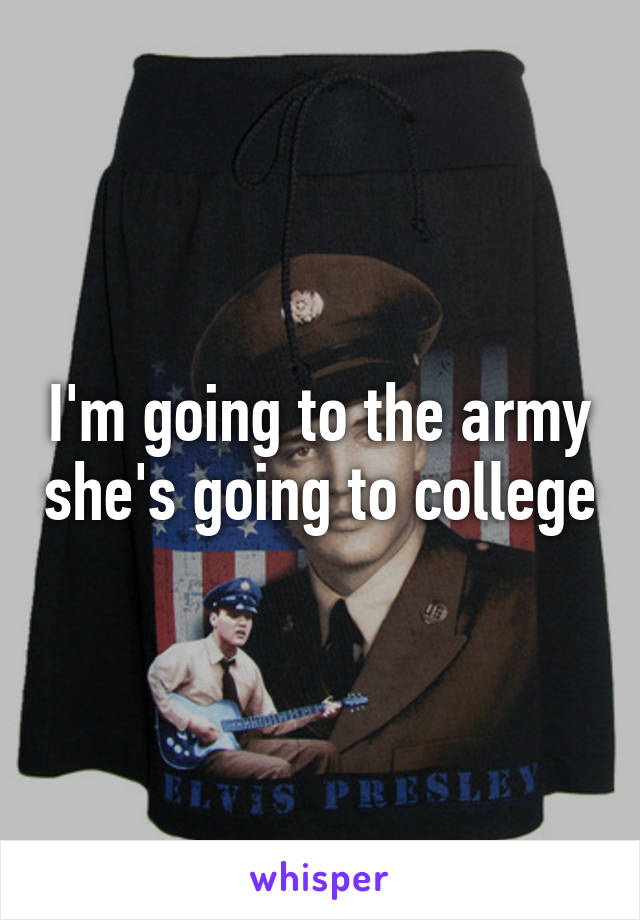 I'm going to the army she's going to college