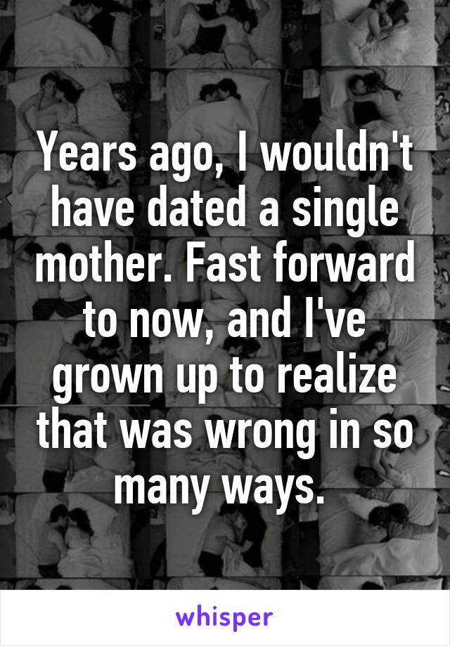 Years ago, I wouldn't have dated a single mother. Fast forward to now, and I've grown up to realize that was wrong in so many ways. 