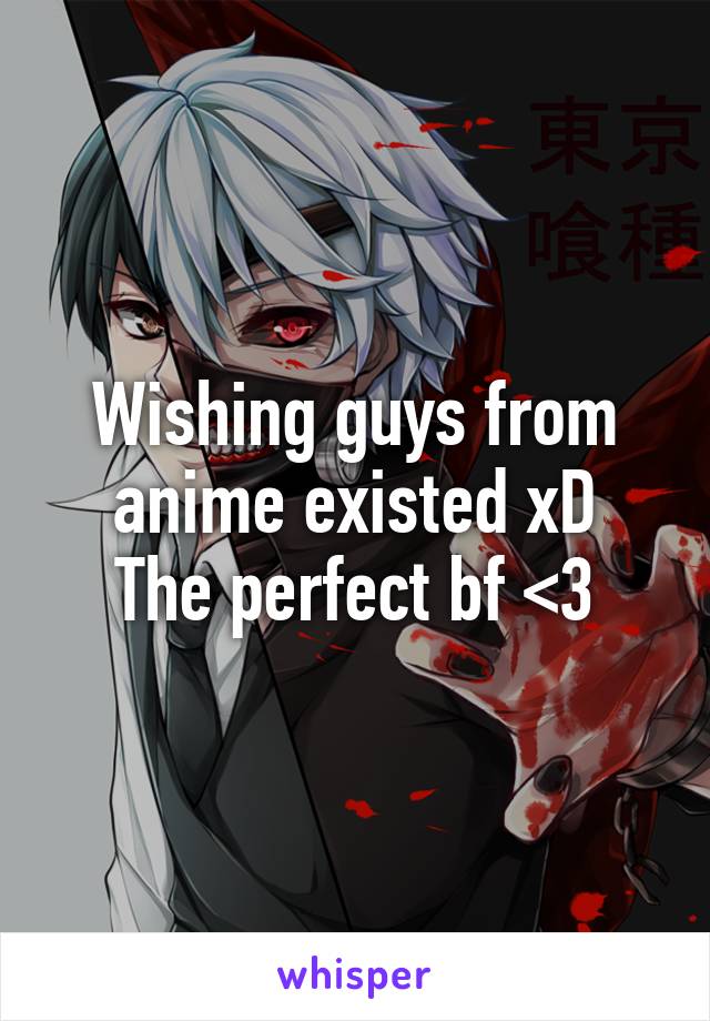 Wishing guys from anime existed xD
The perfect bf <3