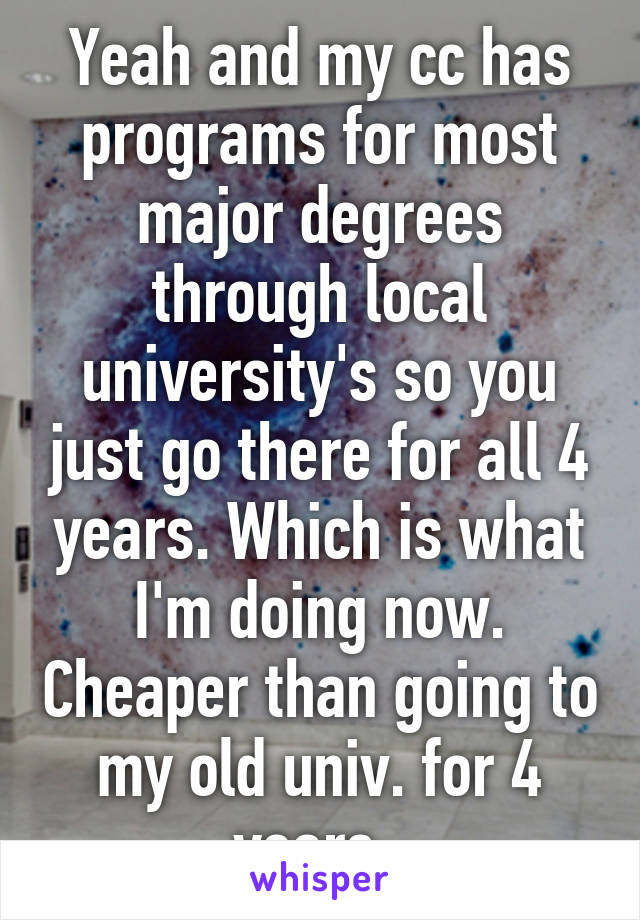 Yeah and my cc has programs for most major degrees through local university's so you just go there for all 4 years. Which is what I'm doing now. Cheaper than going to my old univ. for 4 years. 