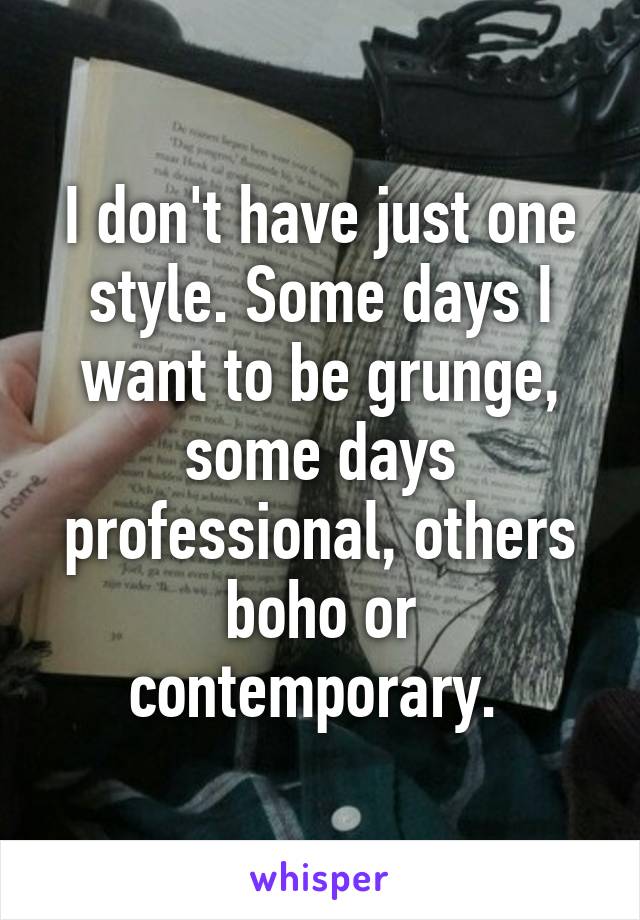 I don't have just one style. Some days I want to be grunge, some days professional, others boho or contemporary. 